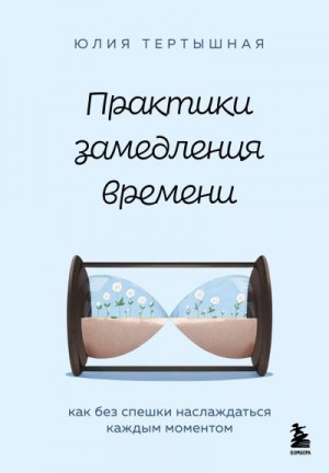 Тертышная Юлия - Практики замедления времени. Как без спешки наслаждаться каждым моментом