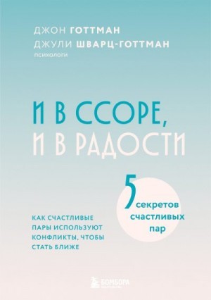 Готтман Джон, Шварц-Готтман Джули - И в ссоре, и в радости. Как счастливые пары используют конфликты, чтобы стать ближе