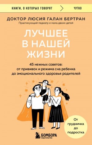 Бертран Люсия Галан - Лучшее в нашей жизни. 45 нежных советов. От прививок и режима сна ребенка до эмоционального здоровья родителей