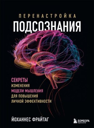 Фрайтаг Йоханнес - Перенастройка подсознания. Секреты изменения модели мышления для повышения личной эффективности