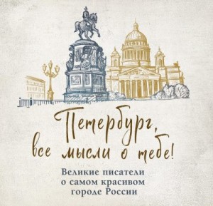 Коллектив авторов - Петербург, все мысли о тебе! Великие писатели о самом красивом городе России