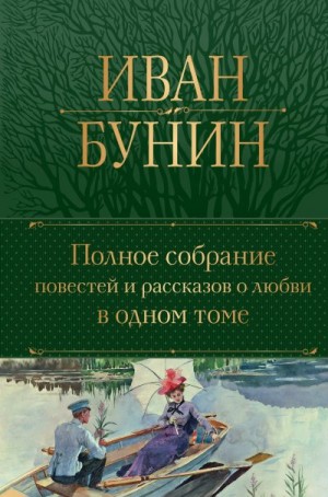 Бунин Иван - Полное собрание повестей и рассказов о любви в одном томе