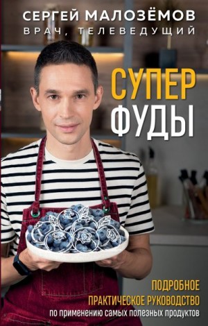 Малозёмов Сергей - Суперфуды. Подробное практическое руководство по применению самых полезных продуктов
