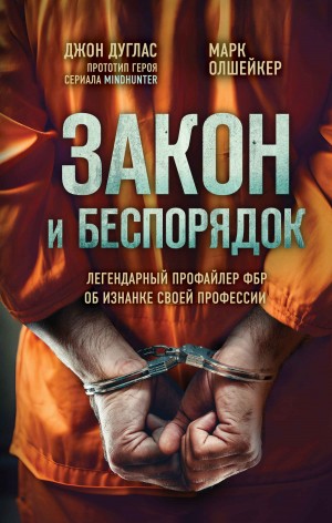 Олшейкер Марк, Дуглас Джон - Закон и беспорядок. Легендарный профайлер ФБР об изнанке своей профессии