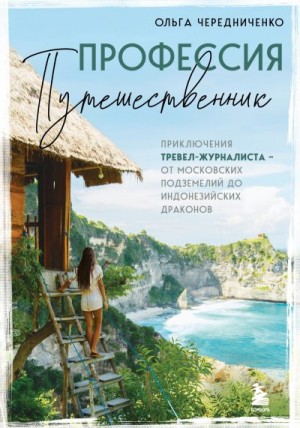 Чередниченко Ольга - Профессия – путешественник. Приключения тревел-журналиста – от московских подземелий до индонезийских драконов