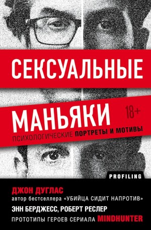 Дуглас Джон, Ресслер Роберт, Бёрджесс Энн - Сексуальные маньяки. Психологические портреты и мотивы