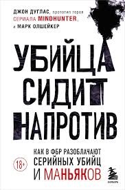 Олшейкер Марк, Дуглас Джон - Убийца сидит напротив: как в ФБР разоблачают серийных убийц и маньяков