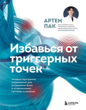 Пак Артем - Избавься от триггерных точек. Готовые программы упражнений для устранения боли в позвоночнике, суставах и мышцах