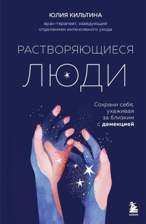 Кильтина Юлия - Растворяющиеся люди. Сохрани себя, ухаживая за близким с деменцией