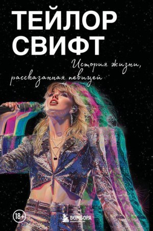 Свифт Тейлор - Тейлор Свифт: История жизни, рассказанная певицей