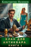 Борисов-Назимов Константин - Клан для Антиквара. Книга 1