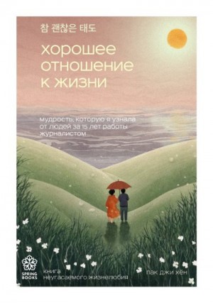Хён Пак - Хорошее отношение к жизни. Мудрость, которую я узнала от людей за 15 лет работы журналистом