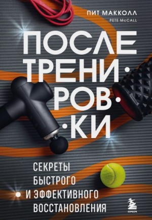Макколл Пит - После тренировки. Секреты быстрого и эффективного восстановления