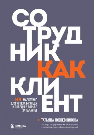 Кожевникова Татьяна - Сотрудник как клиент. HR-маркетинг для успеха бизнеса и победы в борьбе за таланты