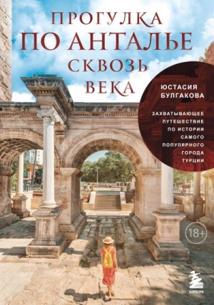 Булгакова Юстасия - Прогулка по Анталье сквозь века. Захватывающее путешествие по истории самого популярного города Турции