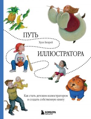 Бенрей Хуан - Путь иллюстратора. Как стать детским иллюстратором и создать собственную книгу