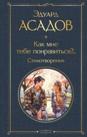 Асадов Эдуард - Как мне тебе понравиться?.. Стихотворения