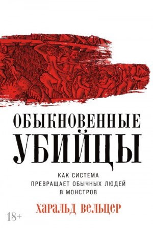 Вельцер Харальд - Обыкновенные убийцы: Как система превращает обычных людей в монстров