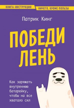 Кинг Патрик - Победи лень. Как заряжать внутреннюю батарейку, чтобы на все хватало сил