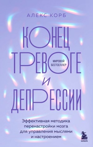 Корб Алекс - Конец тревоге и депрессии. Эффективная методика перенастройки мозга для управления мыслями и настроением