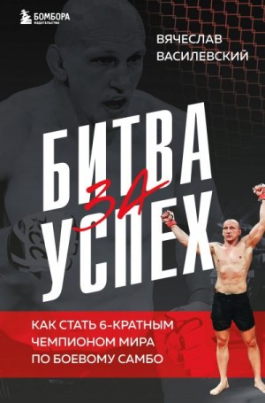 Василевский Вячеслав - Битва за успех. Как стать 6-кратным чемпионом мира по боевому самбо