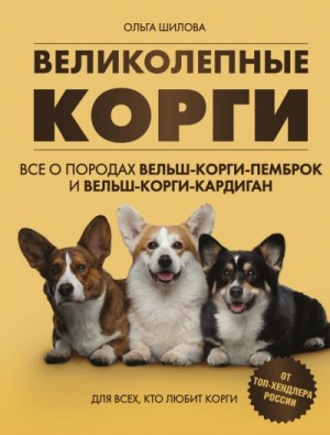 Шилова Ольга - Великолепные корги: все о породах вельш-корги-пемброк и вельш-корги-кардиган
