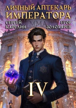 Карелин Сергей, Золотарев Егор - Личный аптекарь императора. Том 4