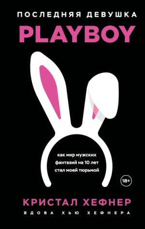 Харрис Кристал - Последняя девушка PLAYBOY: как мир мужских фантазий на 10 лет стал моей тюрьмой