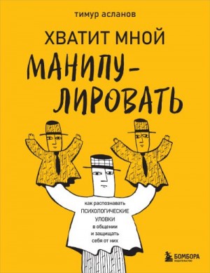 Асланов Тимур - Хватит мной манипулировать! Как распознавать психологические уловки в общении и защищать себя от них