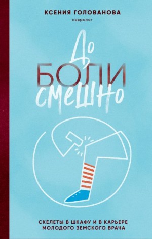 Голованова Ксения - До боли смешно. Скелеты в шкафу и в карьере молодого земского врача