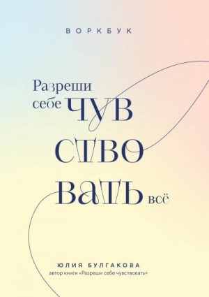 Булгакова Юлия - Разреши себе чувствовать всё. Воркбук