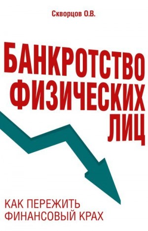 Скворцов Олег - Банкротство физических лиц: как пережить финансовый крах