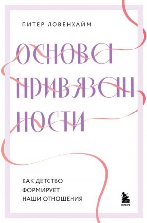 Ловенхайм Питер - Основа привязанности. Как детство формирует наши отношения