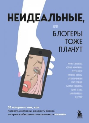 Синюкова Мария, Михалкина Ксения - Неидеальные, или Блогеры тоже плачут. 33 истории о том, как потерять миллионы, разорить бизнес, застрять в абьюзивных отношениях и выжить