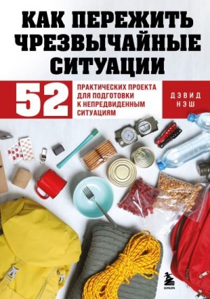 Нэш Дэвид - Как пережить чрезвычайные ситуации. 52 практических проекта для подготовки к непредвиденным ситуациям