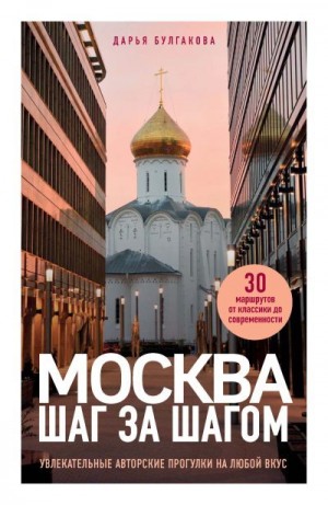 Булгакова Дарья - Москва шаг за шагом. Увлекательные авторские прогулки на любой вкус