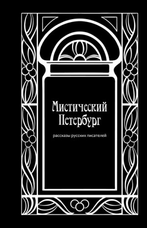 Сологуб Федор, Загоскин Михаил, Достоевский Федор, Грин Александр, Олин Валериан, Лермонтов Михаил, Полевой Николай, Апухтин Алексей, Зарин Андрей, Бестужев Николай, Титов В. - Мистический Петербург