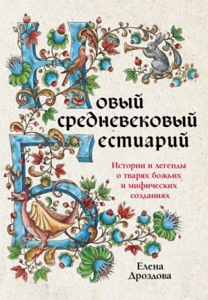 Дроздова Елена - Новый средневековый бестиарий. Истории и легенды о тварях божьих и мифических созданиях