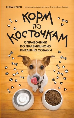 Суаро Анна - Корм по косточкам. Справочник по правильному питанию собаки