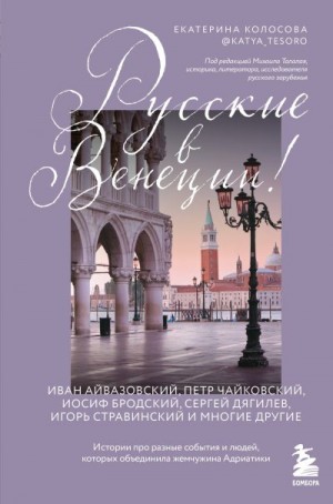 Колосова Екатерина - Русские в Венеции! Истории про разные события и людей, которых объединила жемчужина Адриатики