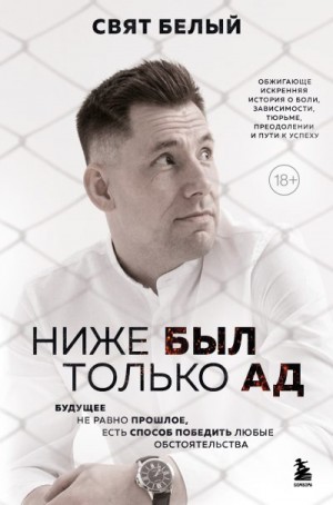 Белый Свят - Ниже был только ад. Обжигающе-искренняя история о боли, зависимости, тюрьме, преодолении и пути к успеху