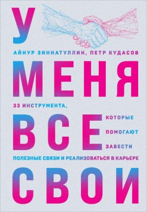 Кудасов Петр, Зиннатуллин Айнур - У меня все свои. 33 инструмента, которые помогают завести полезные связи и реализоваться в карьере