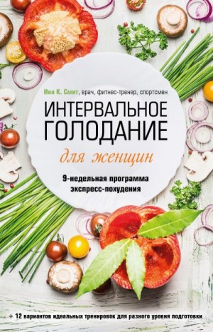 Смит Иен - Интервальное голодание для женщин. 9-недельная программа экспресс-похудения