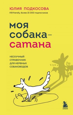 Подкосова Юлия - Моя собака – сатана. Нескучный справочник для нервных собаководов