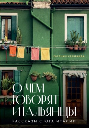 Селищева Евгения - О чем говорят итальянцы. Рассказы с юга Италии