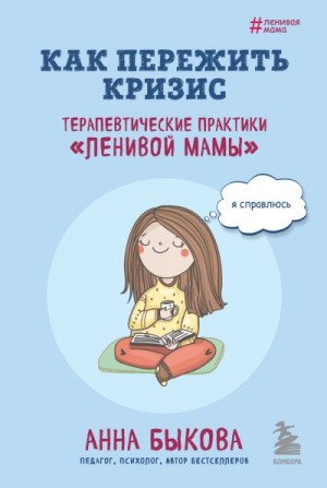 Быкова Анна - Как пережить кризис. Терапевтические практики «ленивой мамы»
