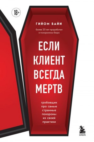 Байи Гийом - Если клиент всегда мертв. Гробовщик про самые странные похороны из своей практики