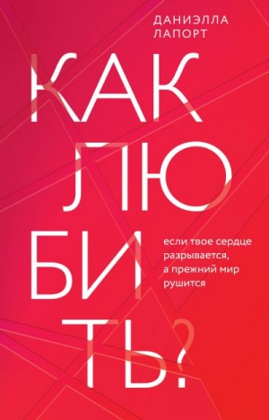 Лапорт Даниэлла - Как любить? Если твое сердце разрывается, а прежний мир рушится