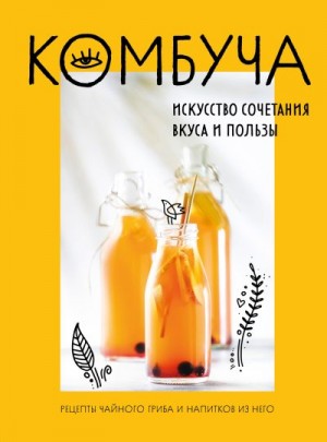 Ивенская Ольга - Комбуча. Искусство сочетания вкуса и пользы. Рецепты чайного гриба и напитков из него