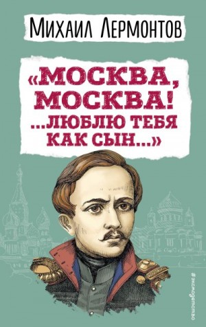 Лермонтов Михаил - «Москва, Москва! …Люблю тебя как сын…»